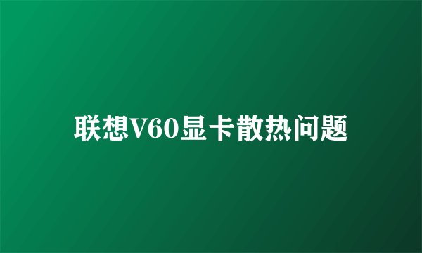 联想V60显卡散热问题