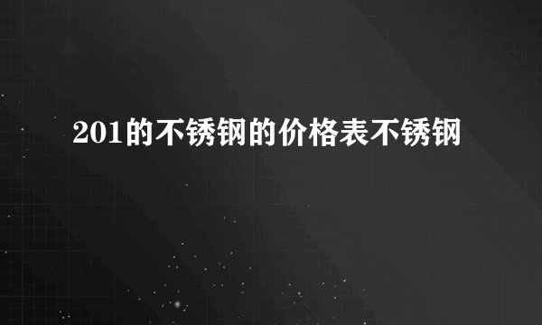 201的不锈钢的价格表不锈钢