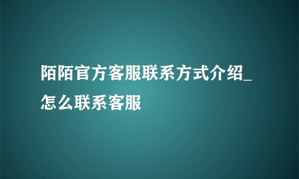陌陌官方客服联系方式介绍_怎么联系客服