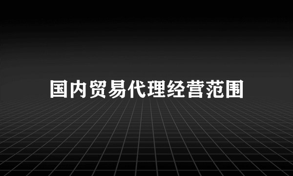 国内贸易代理经营范围