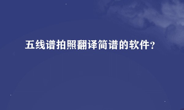 五线谱拍照翻译简谱的软件？
