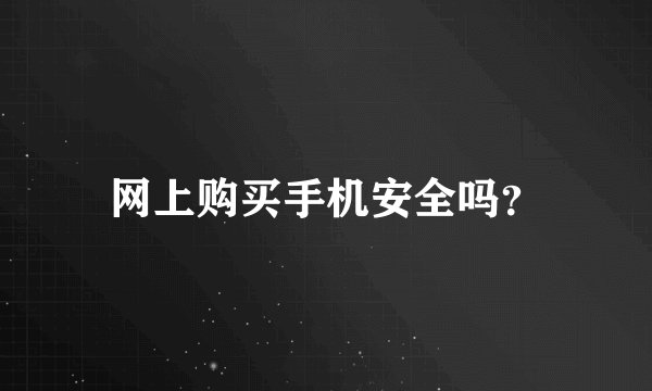 网上购买手机安全吗？
