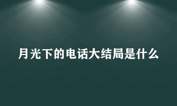 月光下的电话大结局是什么