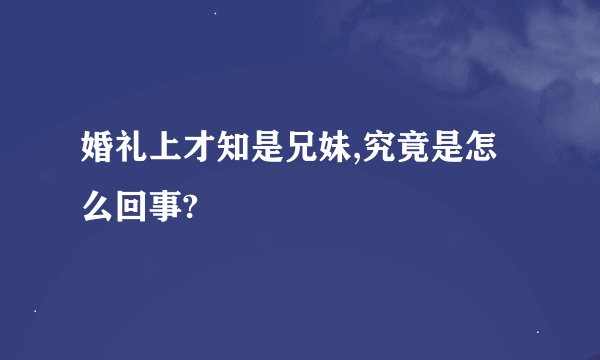 婚礼上才知是兄妹,究竟是怎么回事?