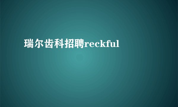瑞尔齿科招聘reckful