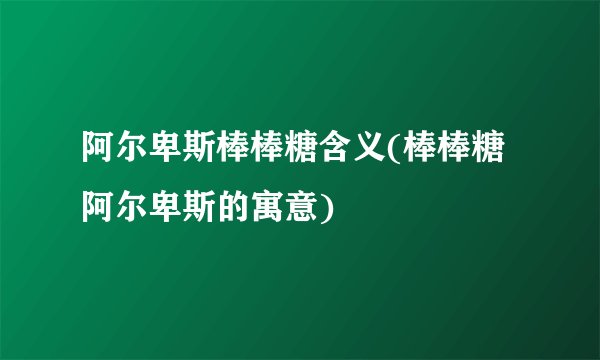 阿尔卑斯棒棒糖含义(棒棒糖阿尔卑斯的寓意)