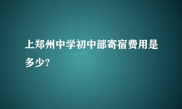 上郑州中学初中部寄宿费用是多少?