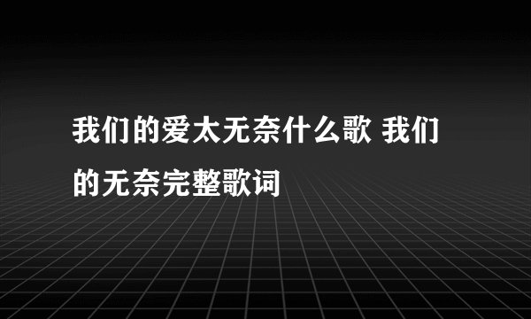 我们的爱太无奈什么歌 我们的无奈完整歌词