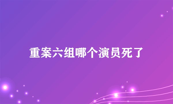 重案六组哪个演员死了
