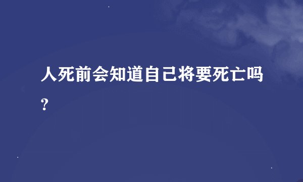 人死前会知道自己将要死亡吗?