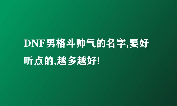 DNF男格斗帅气的名字,要好听点的,越多越好!