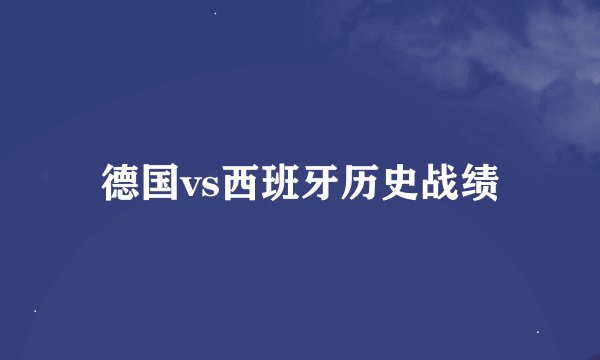 德国vs西班牙历史战绩