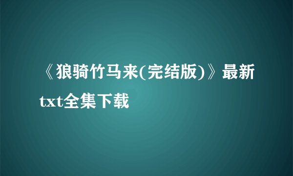 《狼骑竹马来(完结版)》最新txt全集下载