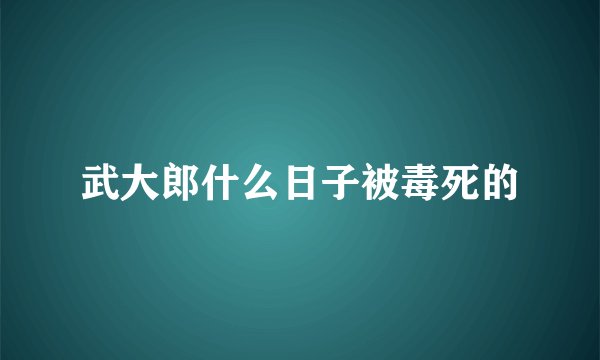 武大郎什么日子被毒死的