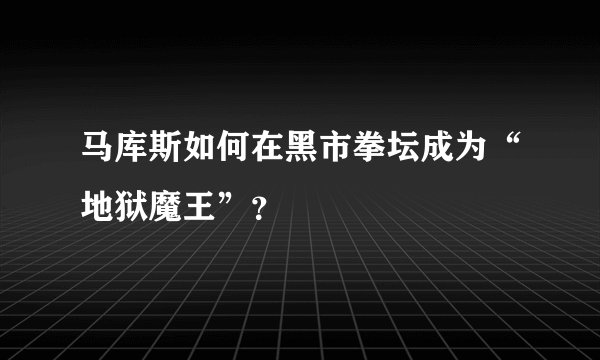 马库斯如何在黑市拳坛成为“地狱魔王”？