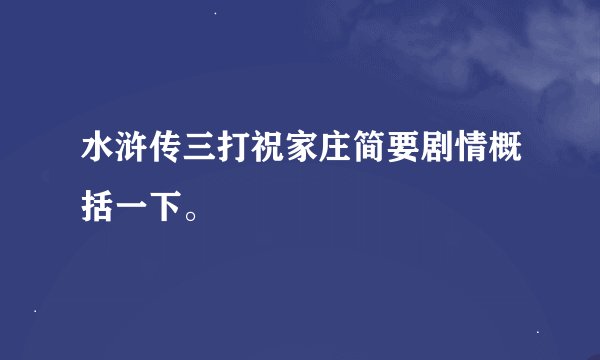 水浒传三打祝家庄简要剧情概括一下。