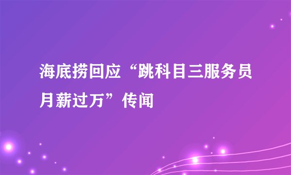 海底捞回应“跳科目三服务员月薪过万”传闻