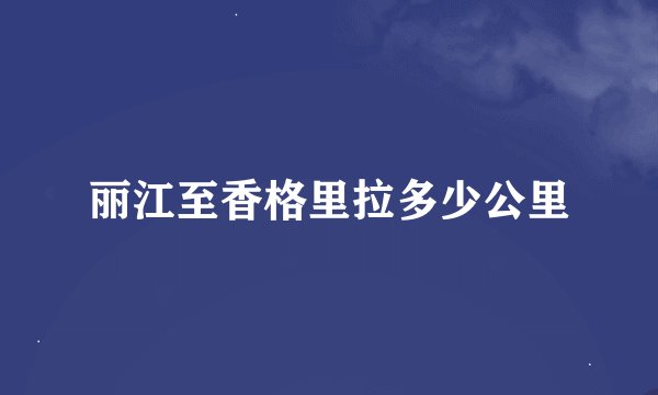 丽江至香格里拉多少公里