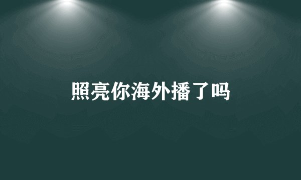 照亮你海外播了吗