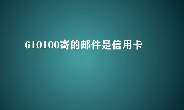 610100寄的邮件是信用卡