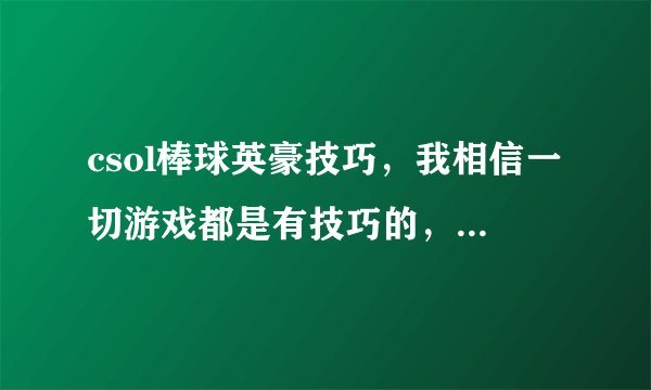 csol棒球英豪技巧，我相信一切游戏都是有技巧的，就好像抽芯片一样。求大神指点技巧~