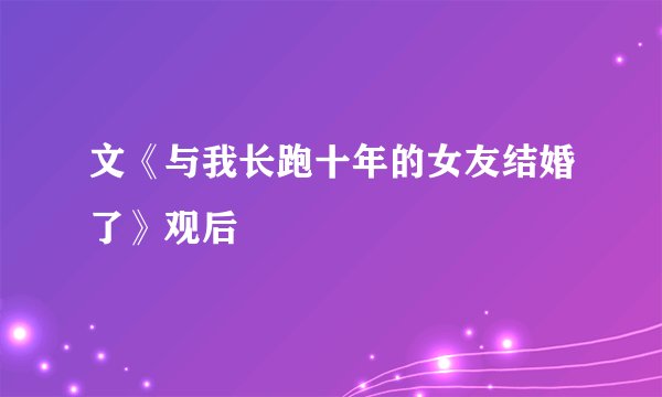 文《与我长跑十年的女友结婚了》观后