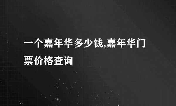 一个嘉年华多少钱,嘉年华门票价格查询