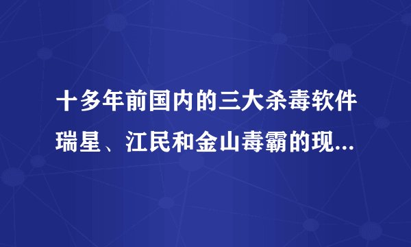 十多年前国内的三大杀毒软件瑞星、江民和金山毒霸的现状如何？