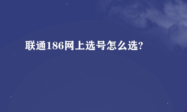 联通186网上选号怎么选?