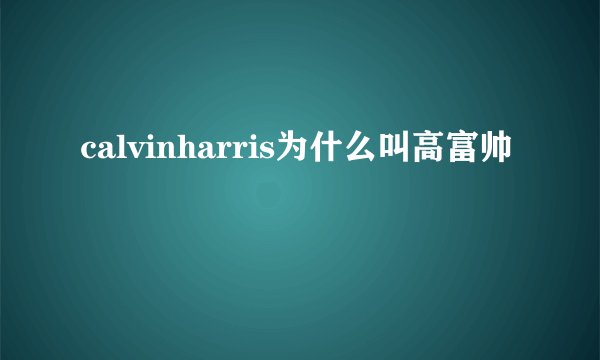 calvinharris为什么叫高富帅