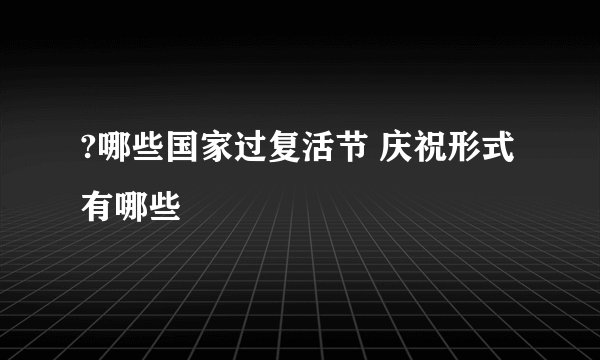 ?哪些国家过复活节 庆祝形式有哪些