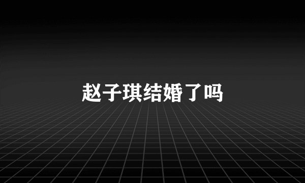赵子琪结婚了吗
