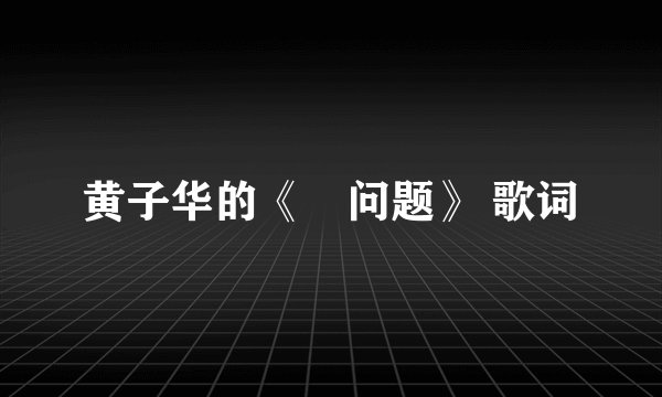 黄子华的《冇问题》 歌词