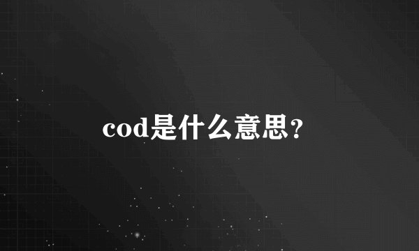 cod是什么意思？