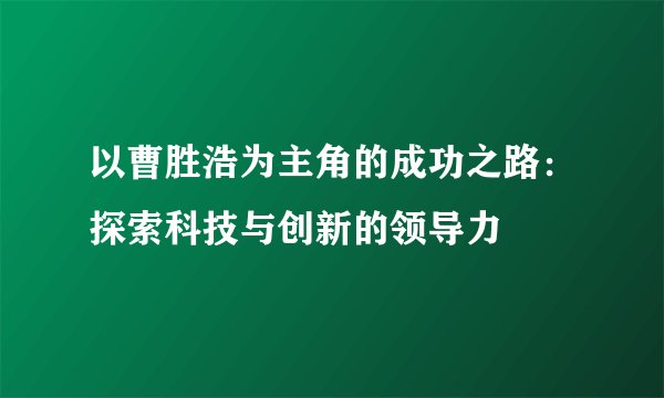 以曹胜浩为主角的成功之路：探索科技与创新的领导力
