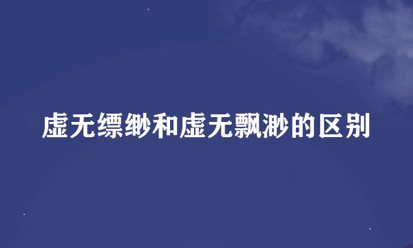 虚无缥缈和虚无飘渺的区别