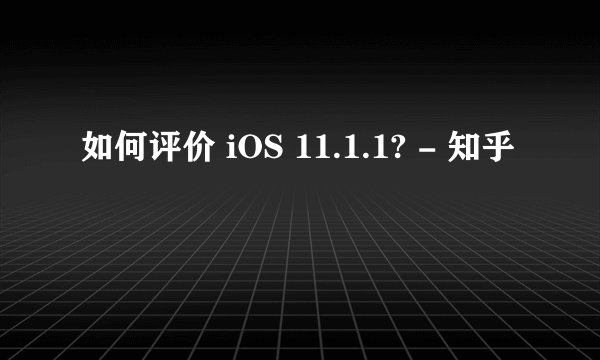 如何评价 iOS 11.1.1? - 知乎