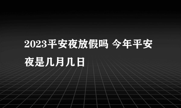2023平安夜放假吗 今年平安夜是几月几日