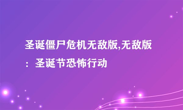 圣诞僵尸危机无敌版,无敌版：圣诞节恐怖行动