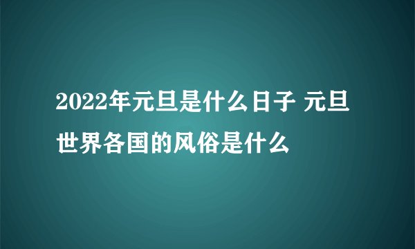 2022年元旦是什么日子 元旦世界各国的风俗是什么