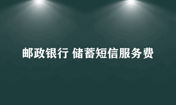 邮政银行 储蓄短信服务费