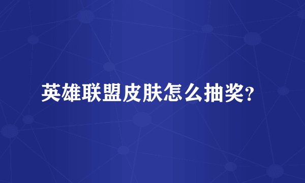 英雄联盟皮肤怎么抽奖？