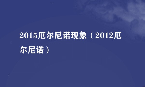 2015厄尔尼诺现象（2012厄尔尼诺）
