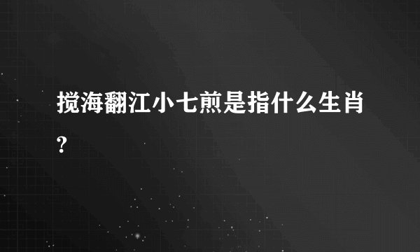 搅海翻江小七煎是指什么生肖?