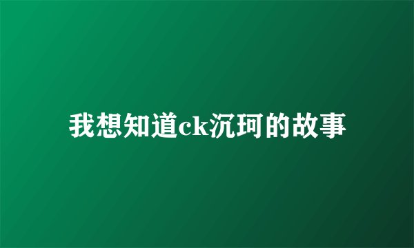 我想知道ck沉珂的故事