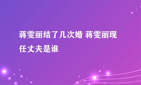 蒋雯丽结了几次婚 蒋雯丽现任丈夫是谁
