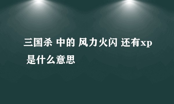 三国杀 中的 风力火闪 还有xp 是什么意思
