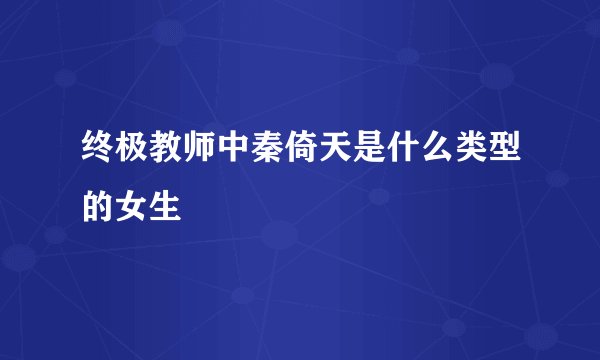 终极教师中秦倚天是什么类型的女生