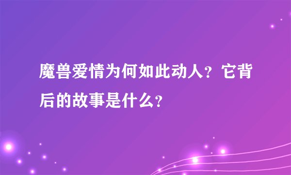 魔兽爱情为何如此动人？它背后的故事是什么？