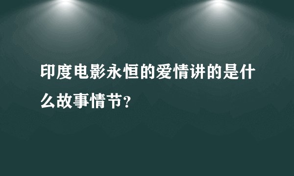 印度电影永恒的爱情讲的是什么故事情节？